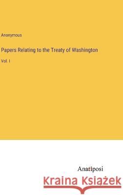 Papers Relating to the Treaty of Washington: Vol. I Anonymous   9783382154936 Anatiposi Verlag