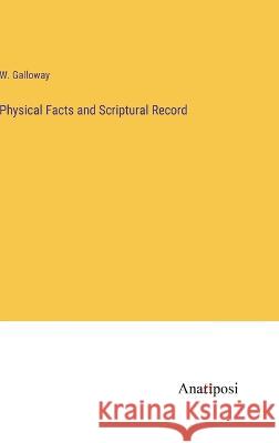 Physical Facts and Scriptural Record W Galloway   9783382156039 Anatiposi Verlag