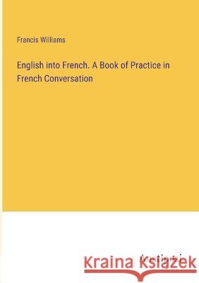 English into French. A Book of Practice in French Conversation Francis Williams   9783382156466 Anatiposi Verlag