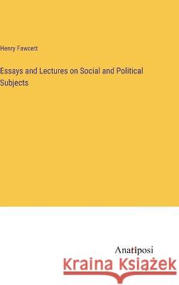 Essays and Lectures on Social and Political Subjects Henry Fawcett   9783382156732