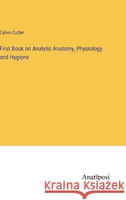 First Book on Analytic Anatomy, Physiology and Hygiene Calvin Cutter   9783382157876 Anatiposi Verlag