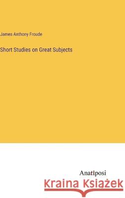 Short Studies on Great Subjects James Anthony Froude   9783382158538 Anatiposi Verlag