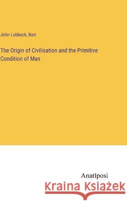 The Origin of Civilisation and the Primitive Condition of Man Bart John Lubbock  9783382158675 Anatiposi Verlag