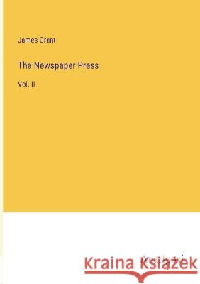 The Newspaper Press: Vol. II James Grant   9783382158767 Anatiposi Verlag