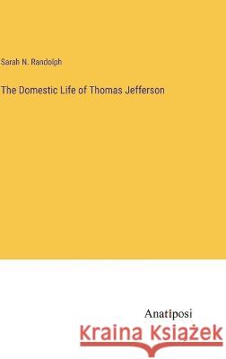 The Domestic Life of Thomas Jefferson Sarah N Randolph   9783382160050 Anatiposi Verlag