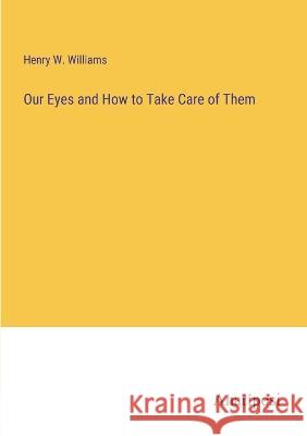 Our Eyes and How to Take Care of Them Henry W Williams   9783382160869 Anatiposi Verlag