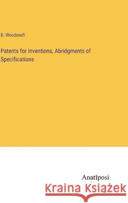 Patents for Inventions, Abridgments of Specifications B Woodcroft   9783382160890 Anatiposi Verlag