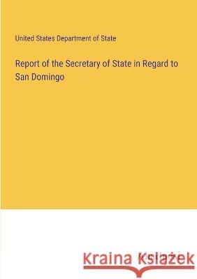 Report of the Secretary of State in Regard to San Domingo United States Department of State   9783382161040 Anatiposi Verlag