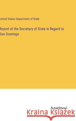 Report of the Secretary of State in Regard to San Domingo United States Department of State   9783382161057 Anatiposi Verlag