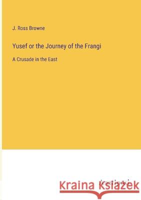 Yusef or the Journey of the Frangi: A Crusade in the East J Ross Browne   9783382161262 Anatiposi Verlag