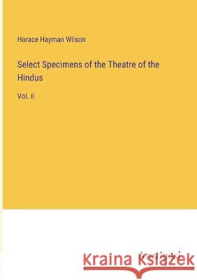 Select Specimens of the Theatre of the Hindus: Vol. II Horace Hayman Wilson   9783382161682