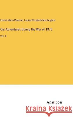 Our Adventures During the War of 1870: Vol. II Emma Maria Pearson Louisa Elizabeth Maclaughlin  9783382163556