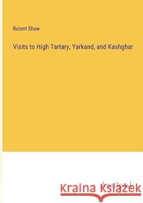 Visits to High Tartary, Yarkand, and Kashghar Robert Shaw   9783382163747 Anatiposi Verlag