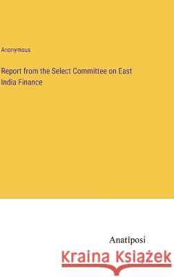 Report from the Select Committee on East India Finance Anonymous   9783382164218 Anatiposi Verlag