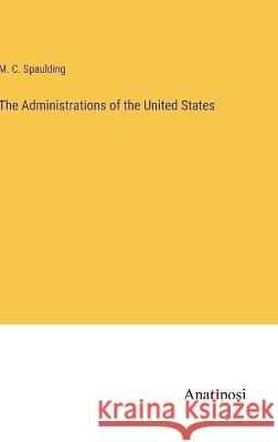 The Administrations of the United States M C Spaulding   9783382164997 Anatiposi Verlag