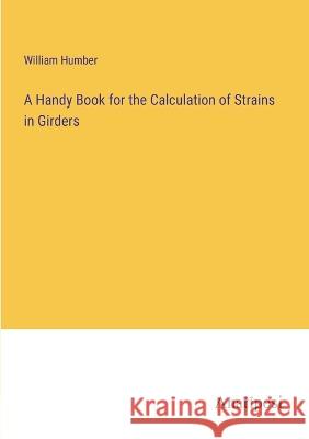 A Handy Book for the Calculation of Strains in Girders William Humber   9783382165208 Anatiposi Verlag