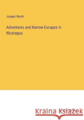 Adventures and Narrow Escapes in Nicaragua Joseph Worth   9783382165222