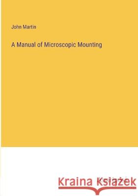 A Manual of Microscopic Mounting John Martin   9783382165581 Anatiposi Verlag