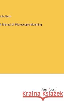 A Manual of Microscopic Mounting John Martin   9783382165598 Anatiposi Verlag