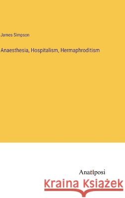 Anaesthesia, Hospitalism, Hermaphroditism James Simpson   9783382165956