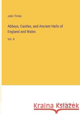 Abbeys, Castles, and Ancient Halls of England and Wales: Vol. II John Timbs   9783382166502 Anatiposi Verlag