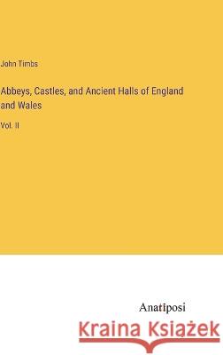 Abbeys, Castles, and Ancient Halls of England and Wales: Vol. II John Timbs   9783382166519 Anatiposi Verlag