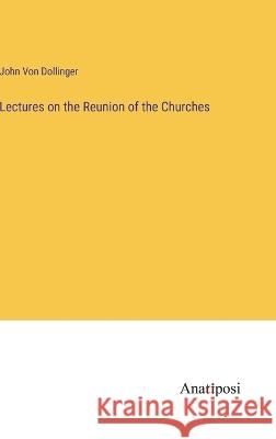 Lectures on the Reunion of the Churches John Von Dollinger   9783382166717