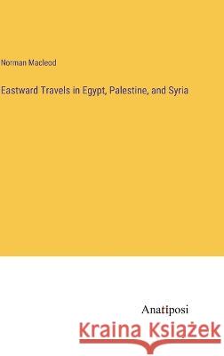 Eastward Travels in Egypt, Palestine, and Syria Norman MacLeod   9783382166830 Anatiposi Verlag