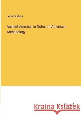 Ancient America, in Notes on American Archaeology John D Baldwin   9783382166946 Anatiposi Verlag