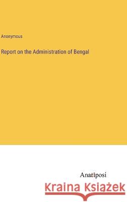 Report on the Administration of Bengal Anonymous   9783382167394 Anatiposi Verlag