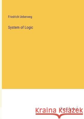 System of Logic Friedrich Ueberweg   9783382169169 Anatiposi Verlag