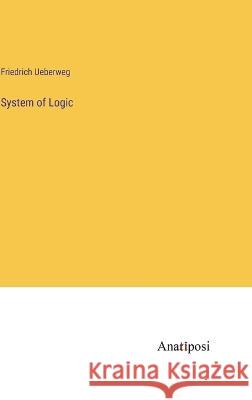 System of Logic Friedrich Ueberweg   9783382169176 Anatiposi Verlag