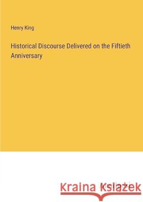 Historical Discourse Delivered on the Fiftieth Anniversary Henry King   9783382169848 Anatiposi Verlag