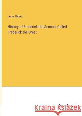 History of Frederick the Second, Called Frederick the Great John Abbott   9783382169961 Anatiposi Verlag