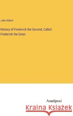 History of Frederick the Second, Called Frederick the Great John Abbott   9783382169978 Anatiposi Verlag