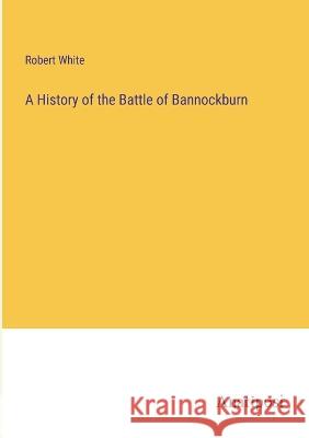 A History of the Battle of Bannockburn Robert White   9783382169985 Anatiposi Verlag