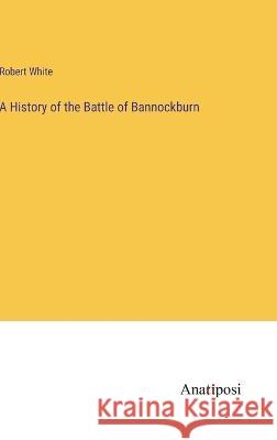 A History of the Battle of Bannockburn Robert White   9783382169992 Anatiposi Verlag