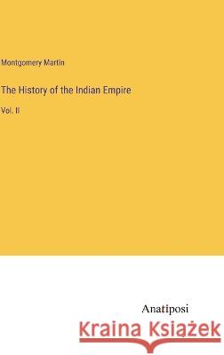 The History of the Indian Empire: Vol. II Montgomery Martin   9783382170073