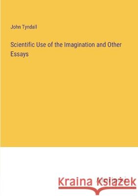 Scientific Use of the Imagination and Other Essays John Tyndall   9783382171049 Anatiposi Verlag