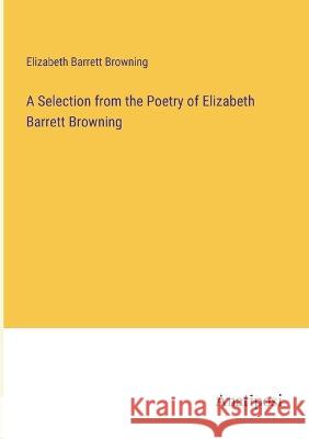 A Selection from the Poetry of Elizabeth Barrett Browning Elizabeth Barrett Browning   9783382171506 Anatiposi Verlag