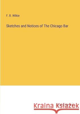 Sketches and Notices of The Chicago Bar F B Wilkie   9783382172541 Anatiposi Verlag