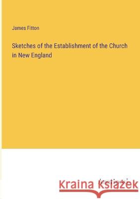 Sketches of the Establishment of the Church in New England James Fitton   9783382172589
