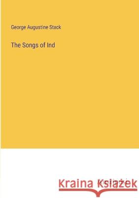 The Songs of Ind George Augustine Stack   9783382173104