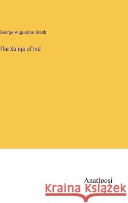 The Songs of Ind George Augustine Stack   9783382173111