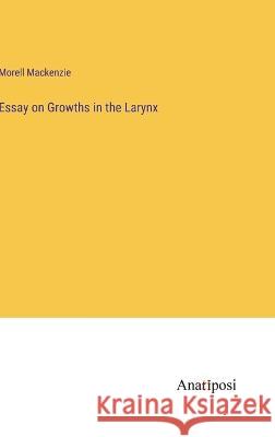 Essay on Growths in the Larynx Morell MacKenzie   9783382173494
