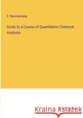 Guide to a Course of Quantitative Chemical Analysys C Rammelsberg   9783382175726