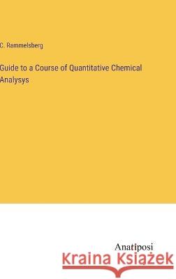 Guide to a Course of Quantitative Chemical Analysys C Rammelsberg   9783382175733