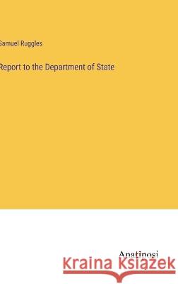 Report to the Department of State Samuel Ruggles   9783382176495