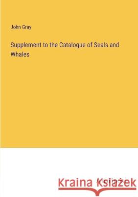 Supplement to the Catalogue of Seals and Whales John Gray   9783382177386 Anatiposi Verlag