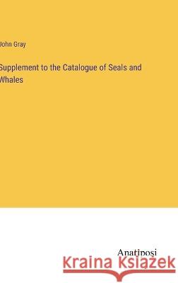 Supplement to the Catalogue of Seals and Whales John Gray   9783382177393 Anatiposi Verlag